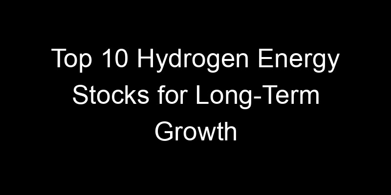 You are currently viewing Top 10 Hydrogen Energy Stocks for Long-Term Growth