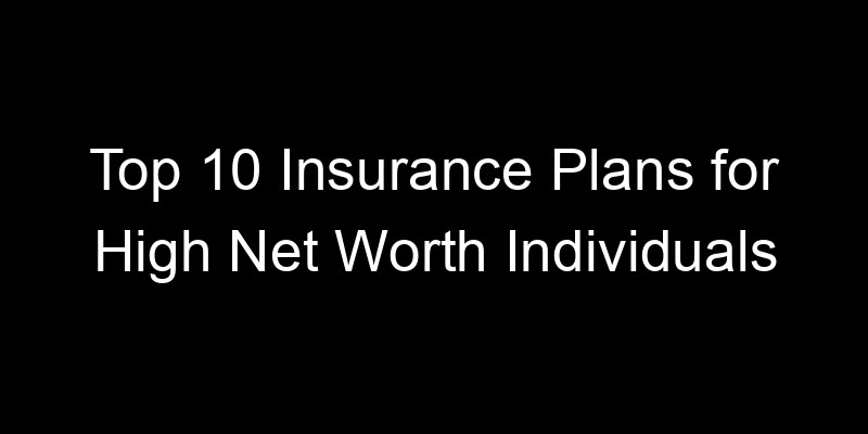 Read more about the article Top 10 Insurance Plans For High Net Worth Individuals