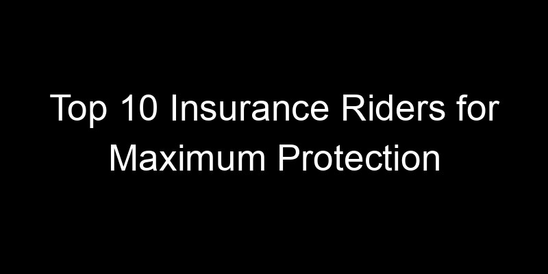 Read more about the article Top 10 Insurance Riders For Maximum Protection