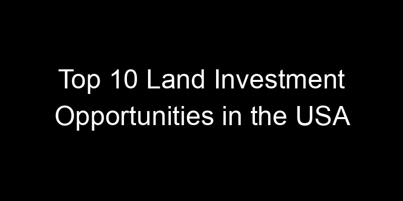 Read more about the article Top 10 Land Investment Opportunities in the USA