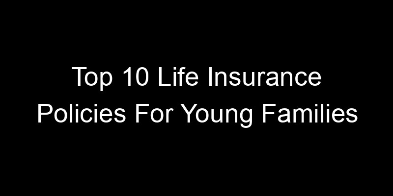 Read more about the article Top 10 Life Insurance Policies For Young Families