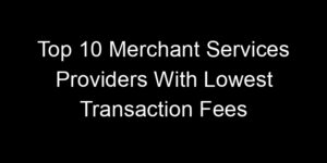 Read more about the article Top 10 Merchant Services Providers With Lowest Transaction Fees