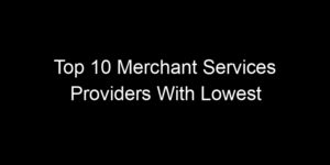 Read more about the article Top 10 Merchant Services Providers With Lowest Transaction Fees