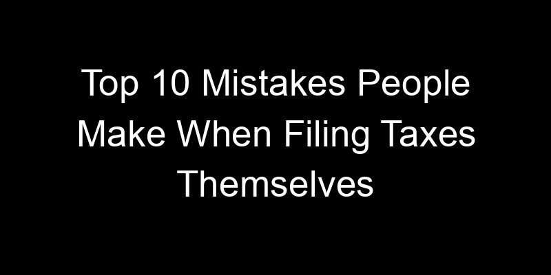 Read more about the article Top 10 Mistakes People Make When Filing Taxes Themselves