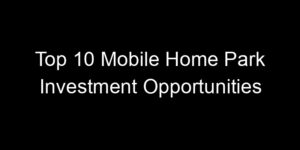 Read more about the article Top 10 Mobile Home Park Investment Opportunities