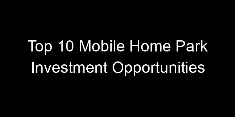 Read more about the article Top 10 Mobile Home Park Investment Opportunities