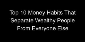 Read more about the article Top 10 Money Habits That Separate Wealthy People From Everyone Else