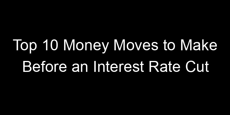 Read more about the article Top 10 Money Moves to Make Before an Interest Rate Cut