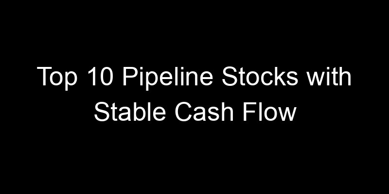 Read more about the article Top 10 Pipeline Stocks with Stable Cash Flow