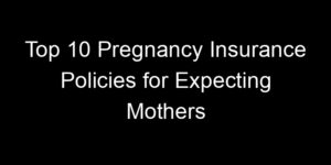 Read more about the article Top 10 Pregnancy Insurance Policies For Expecting Mothers