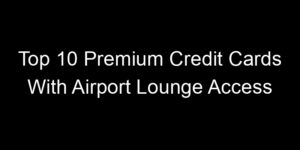 Read more about the article Top 10 Premium Credit Cards With Airport Lounge Access