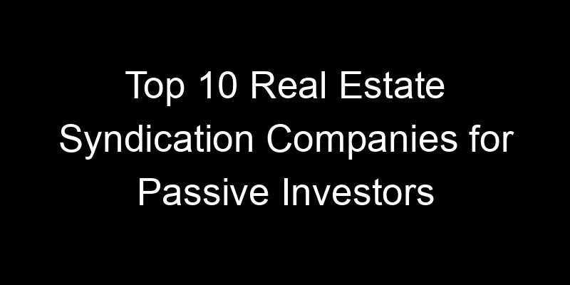 Read more about the article Top 10 Real Estate Syndication Companies for Passive Investors