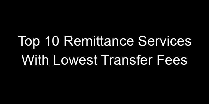 Read more about the article Top 10 Remittance Services With Lowest Transfer Fees