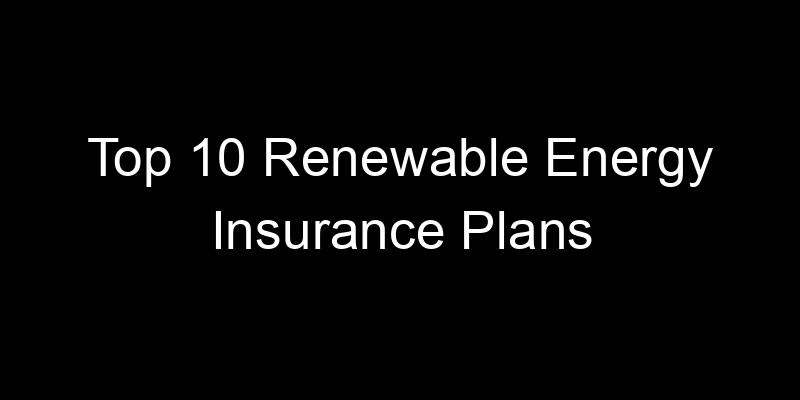Read more about the article Top 10 Renewable Energy Insurance Plans
