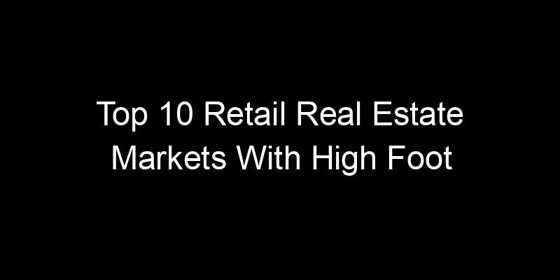 You are currently viewing Top 10 Retail Real Estate Markets With High Foot Traffic