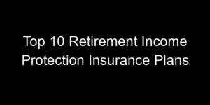Read more about the article Top 10 Retirement Income Protection Insurance Plans