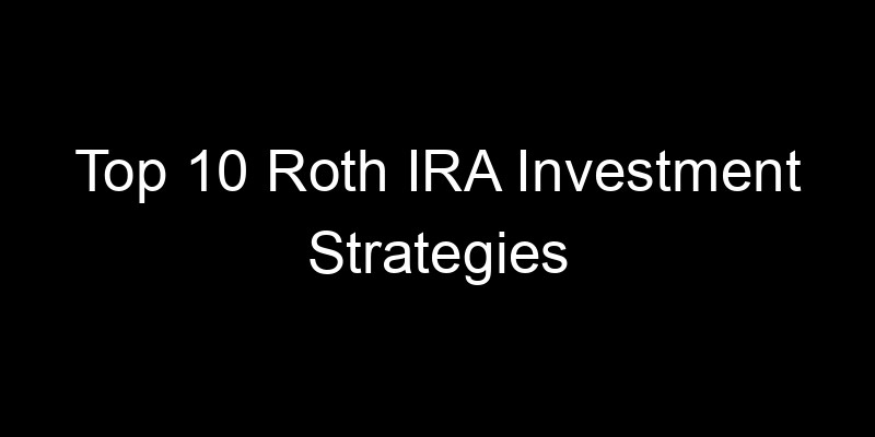 Read more about the article Top 10 Roth IRA Investment Strategies