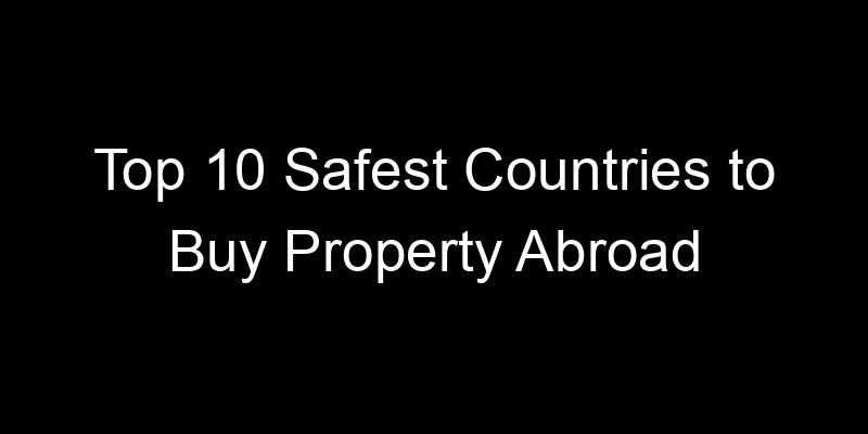 You are currently viewing Top 10 Safest Countries to Buy Property Abroad