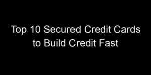 Read more about the article Top 10 Secured Credit Cards to Build Credit Fast