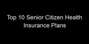 Read more about the article Top 10 Senior Citizen Health Insurance Plans