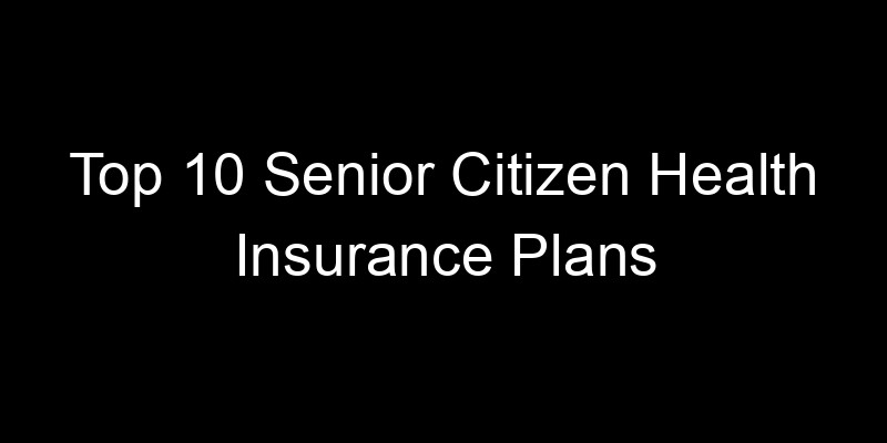 Read more about the article Top 10 Senior Citizen Health Insurance Plans