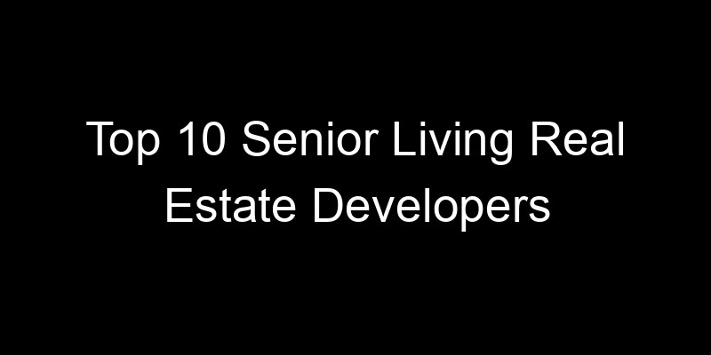Read more about the article Top 10 Senior Living Real Estate Developers