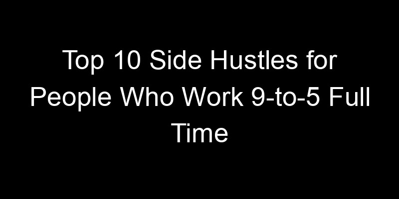 Read more about the article Top 10 Side Hustles for People Who Work 9-to-5 Full Time
