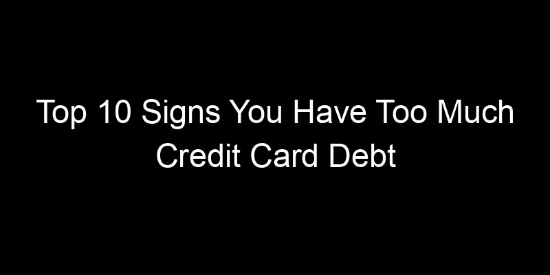 Read more about the article Top 10 Signs You Have Too Much Credit Card Debt