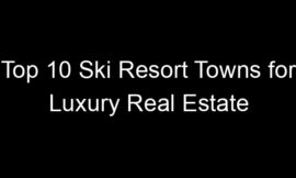Top 10 Ski Resort Towns for Luxury Real Estate