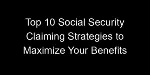 Read more about the article Top 10 Social Security Claiming Strategies to Maximize Your Benefits