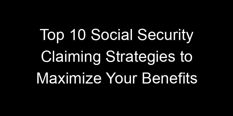 Read more about the article Top 10 Social Security Claiming Strategies to Maximize Your Benefits