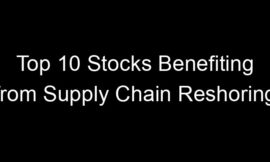 Top 10 Stocks Benefiting from Supply Chain Reshoring