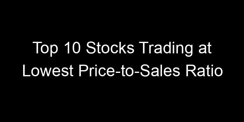 Read more about the article Top 10 Stocks Trading at Lowest Price-to-Sales Ratio
