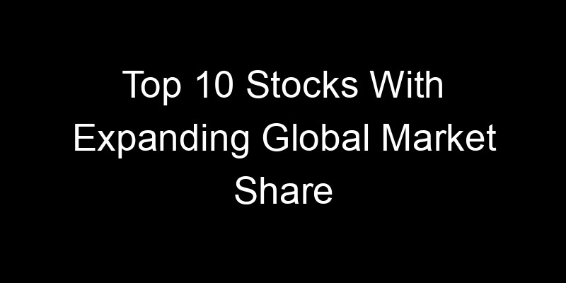 Read more about the article Top 10 Stocks With Expanding Global Market Share
