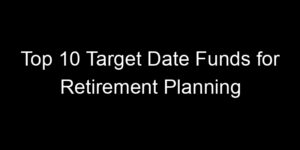 Read more about the article Top 10 Target Date Funds for Retirement Planning
