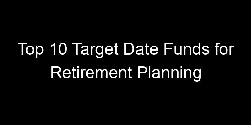 Read more about the article Top 10 Target Date Funds for Retirement Planning