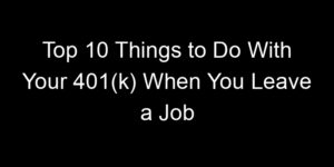 Read more about the article Top 10 Things to Do With Your 401(k) When You Leave a Job