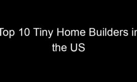 Top 10 Tiny Home Builders in the US