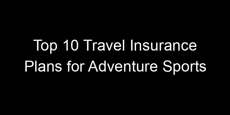Read more about the article Top 10 Travel Insurance Plans For Adventure Sports
