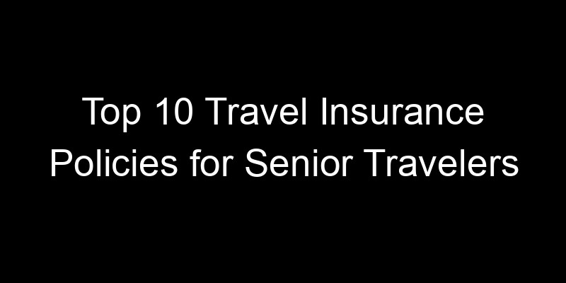 Read more about the article Top 10 Travel Insurance Policies For Senior Travelers