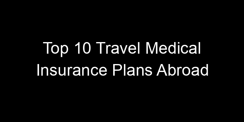 Read more about the article Top 10 Travel Medical Insurance Plans Abroad