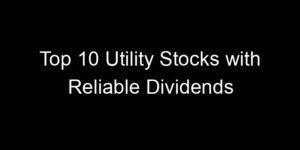 Read more about the article Top 10 Utility Stocks with Reliable Dividends