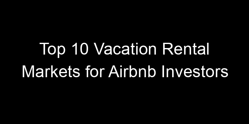Read more about the article Top 10 Vacation Rental Markets for Airbnb Investors