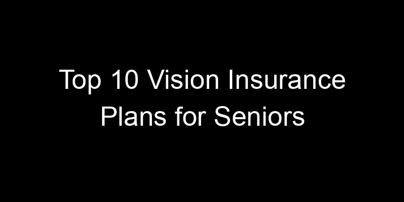 Read more about the article Top 10 Vision Insurance Plans For Seniors