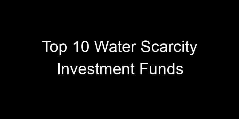 Read more about the article Top 10 Water Scarcity Investment Funds