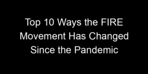 Read more about the article Top 10 Ways the FIRE Movement Has Changed Since the Pandemic