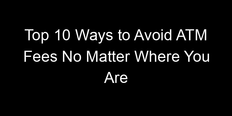 Read more about the article Top 10 Ways to Avoid ATM Fees No Matter Where You Are