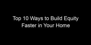 Read more about the article Top 10 Ways to Build Equity Faster in Your Home