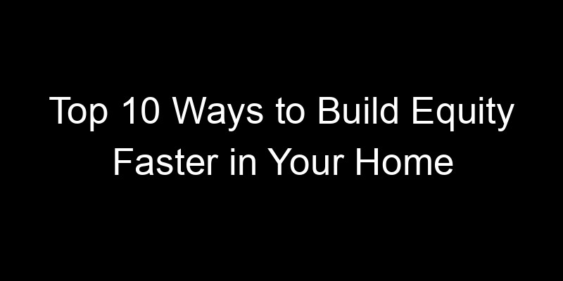 Read more about the article Top 10 Ways to Build Equity Faster in Your Home