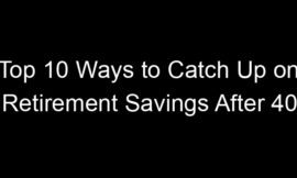 Top 10 Ways to Catch Up on Retirement Savings After 40